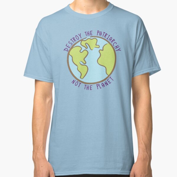 Destroy the Patriarchy, Not the Planet Classic T-Shirt