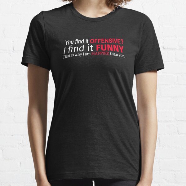 ¿Lo encuentras ofensivo? Lo encuentro divertido. Por eso soy más feliz que tú Camiseta esencial