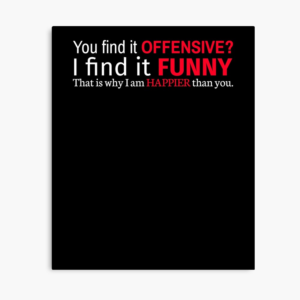 You Find It Offensive I Find It Funny That Is Why I Am Happier Than You Metal Print By Styrman Redbubble
