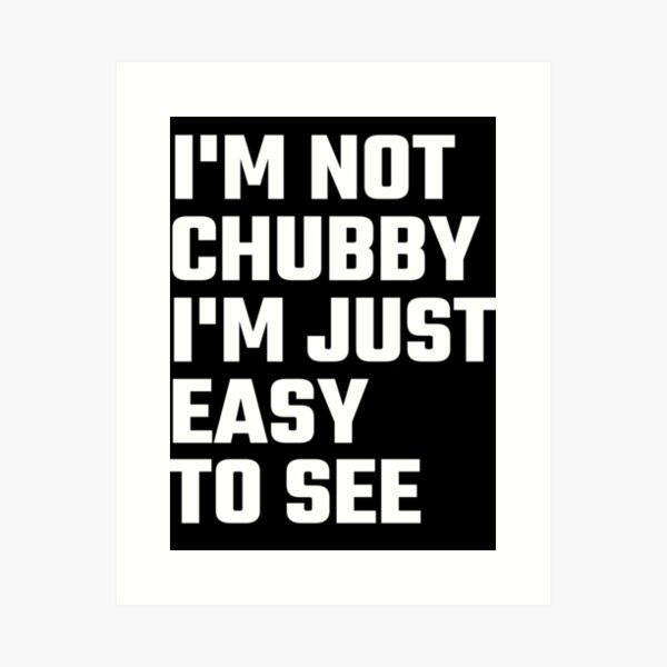 I'm Not Chubby I'm Just Easy To  See Art Print