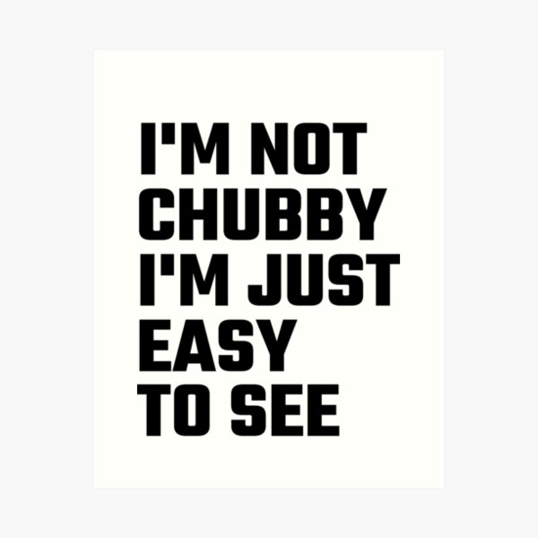 I'm Not Chubby I'm Just Easy To  See Art Print