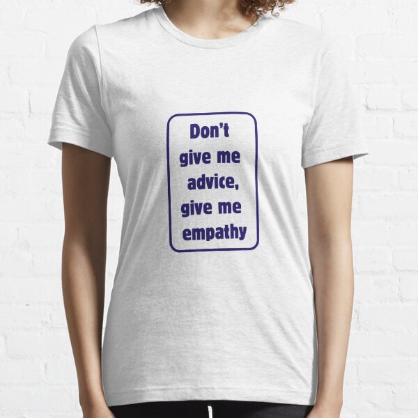 Don't give me advice, give me empathy Essential T-Shirt
