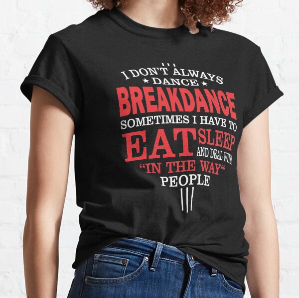 I Don't Always Breakdance Funny Quote Classic T-Shirt