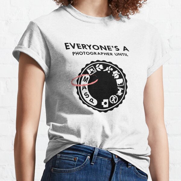 Everyone's a photographer until Classic T-Shirt
