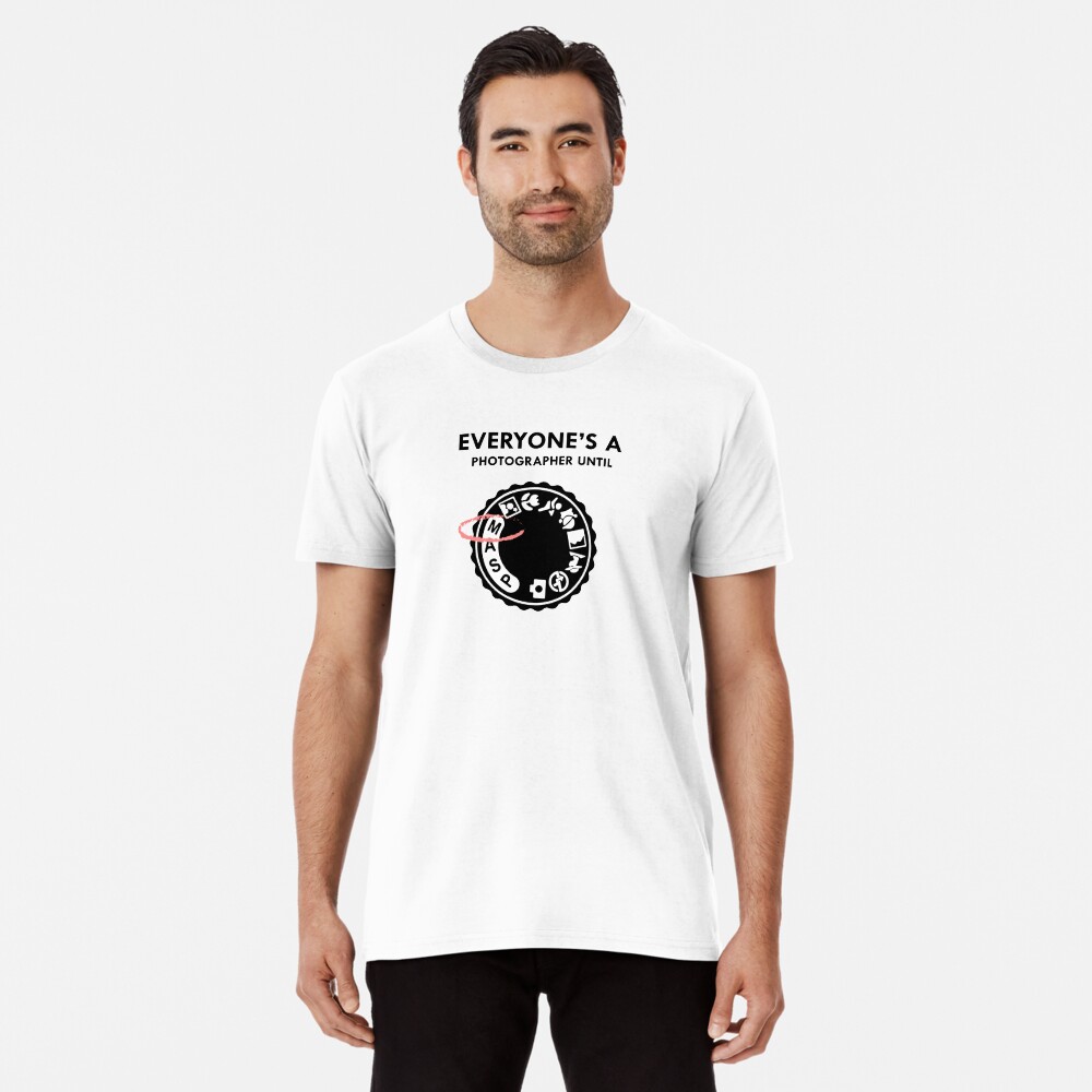 Everyone's a photographer until Premium T-Shirt