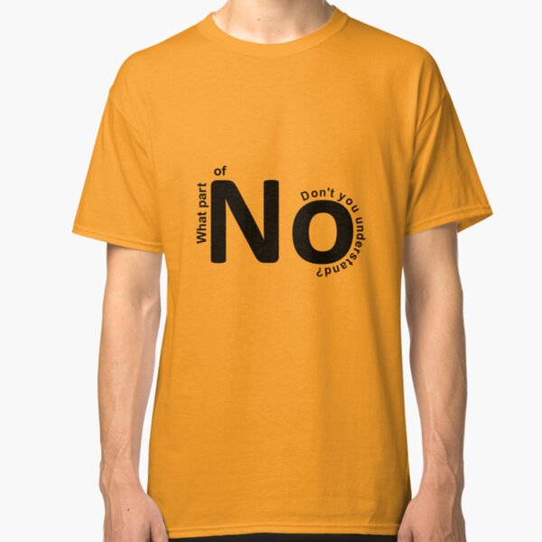 What part of no don't you understand? Classic T-Shirt