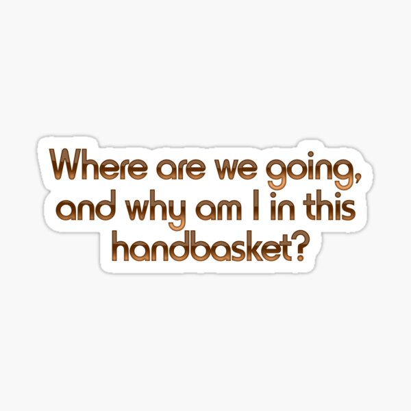 Where are we going, and what's with the handbasket? : Photo