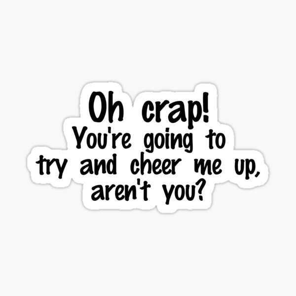 Item preview, Oh crap! You're going to try and cheer me up, aren't you? designed and sold by digerati.