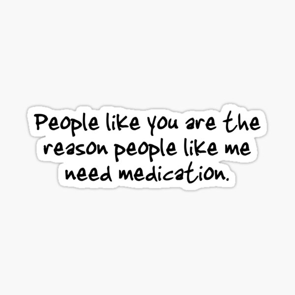 Item preview, People like you are the reason people like me need medication. designed and sold by digerati.