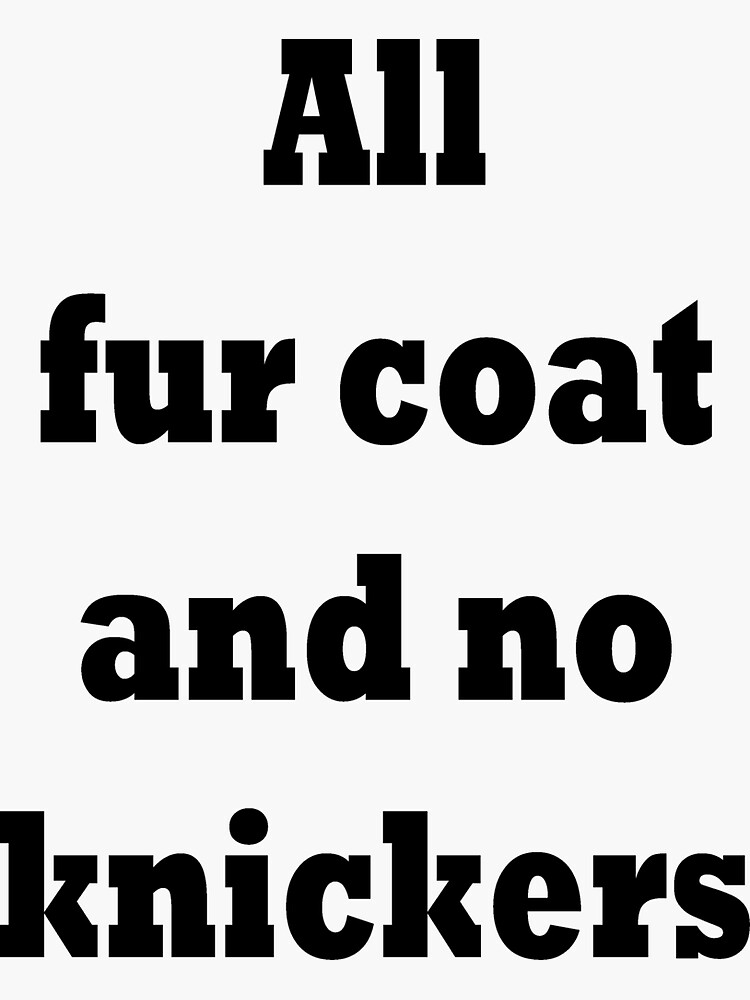 All fur coat What about the knickers?