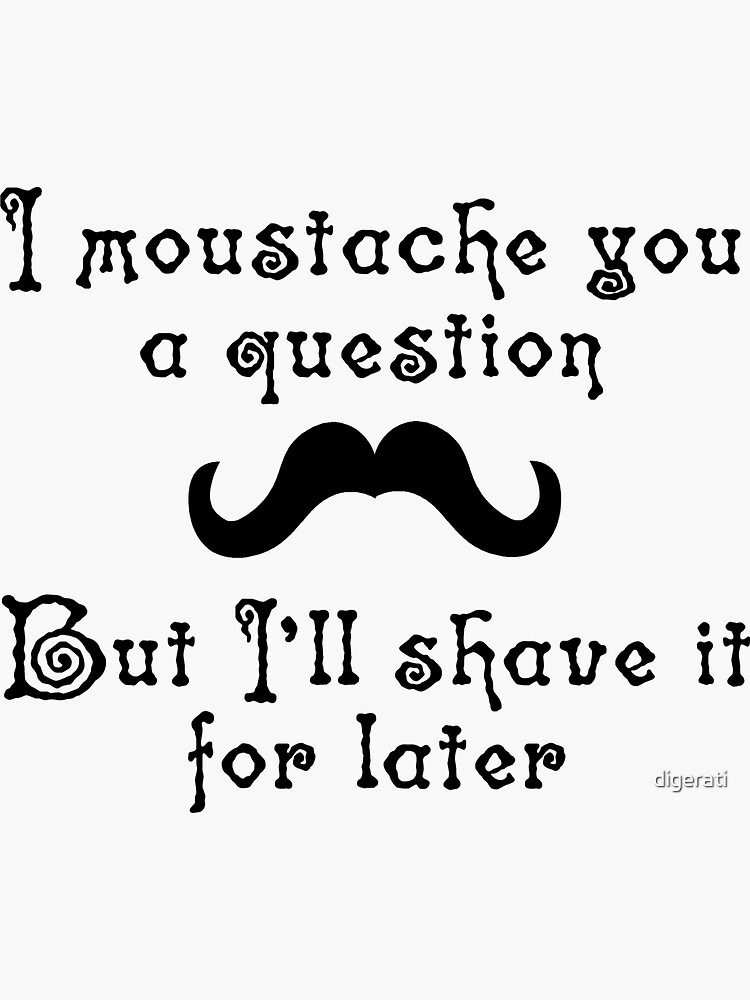 I moustache you a question but I'll shave it for later by digerati
