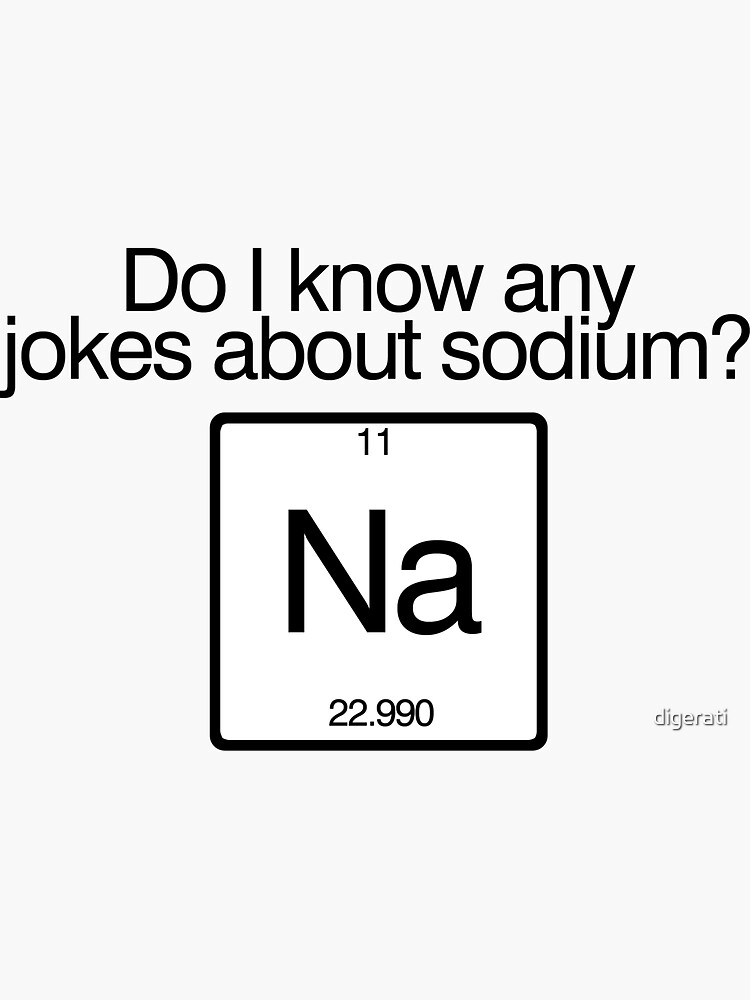 Do i know any jokes about sodium? by digerati