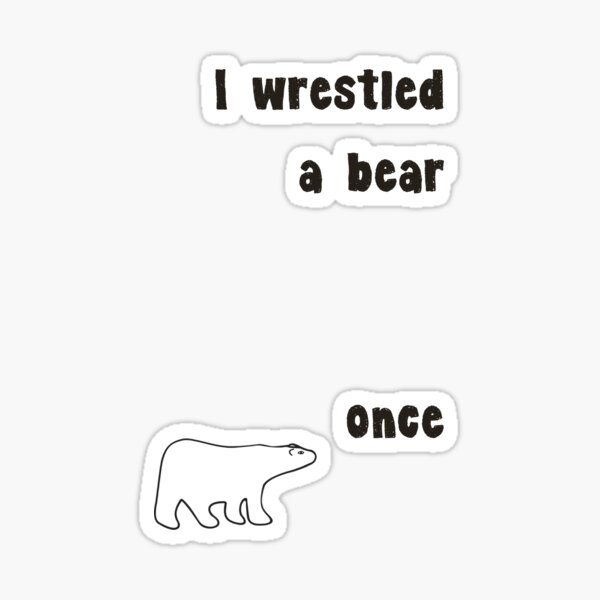 I Wrestled A Bear Once Sticker By Dudleyshwam Redbubble I Wrestled A Bear Once Sticker By Dudleyshwam Redbubble