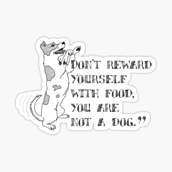 Don’t reward yourself with food, you are not a dog. Sticker