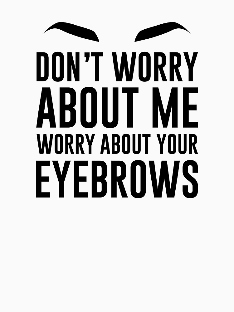 don't worry about me worry about your eyebrows by hellomalcolm