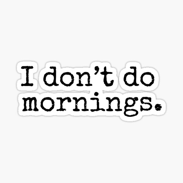 I don't do mornings. Sticker