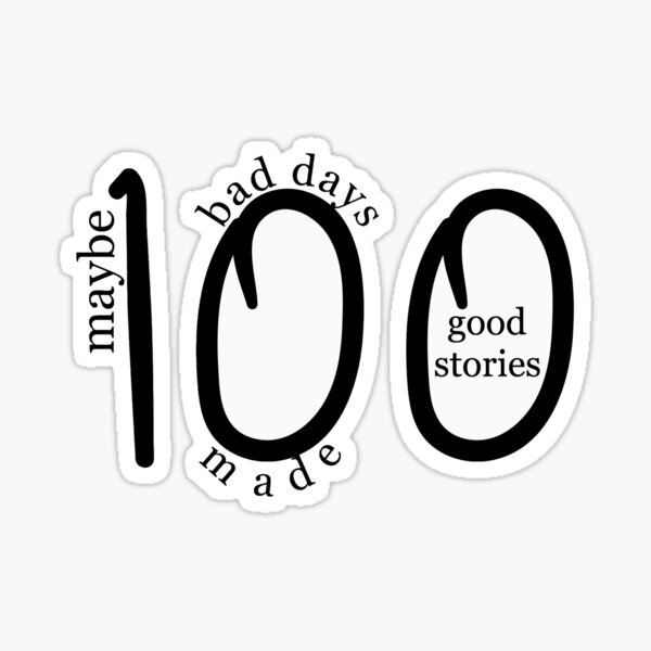 100 Bad Days made 100 Good Stories Sticker for Sale by Kaydee Mick