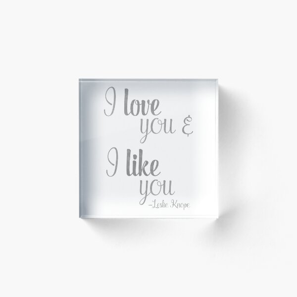 I love you and I like you - Leslie Knope Quote - Parks and Rec Acrylic Block
