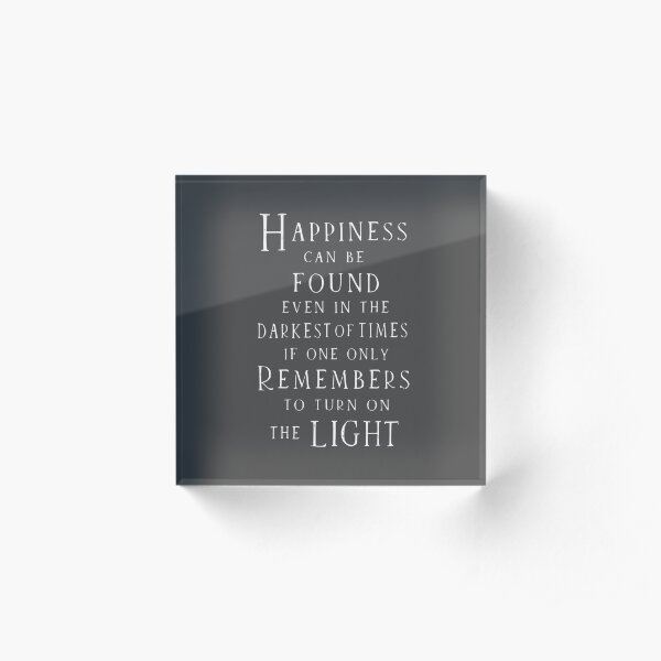 Happiness can be found even in the darkest of times Acrylic Block