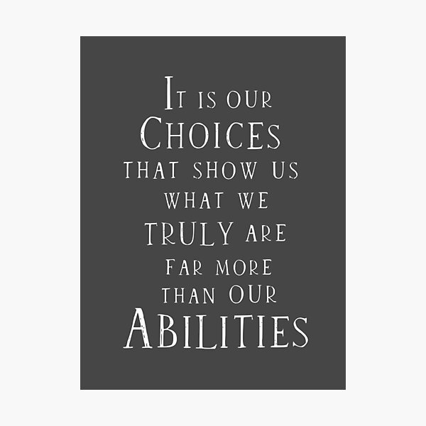 It is our choices that show us what we truly are Photographic Print