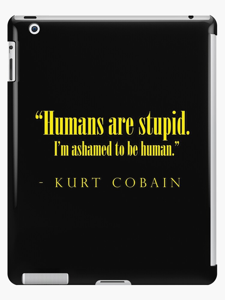 Coque Et Skin Adhesive Ipad Les Humains Sont Stupides J Ai Honte D Etre Humain Kurt Cobain Citation Par Coma X White Redbubble