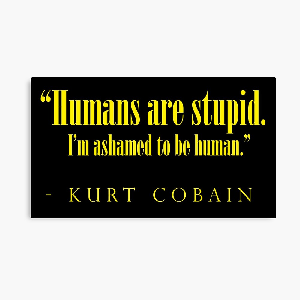 Impression Photo Les Humains Sont Stupides J Ai Honte D Etre Humain Kurt Cobain Citation Par Coma X White Redbubble