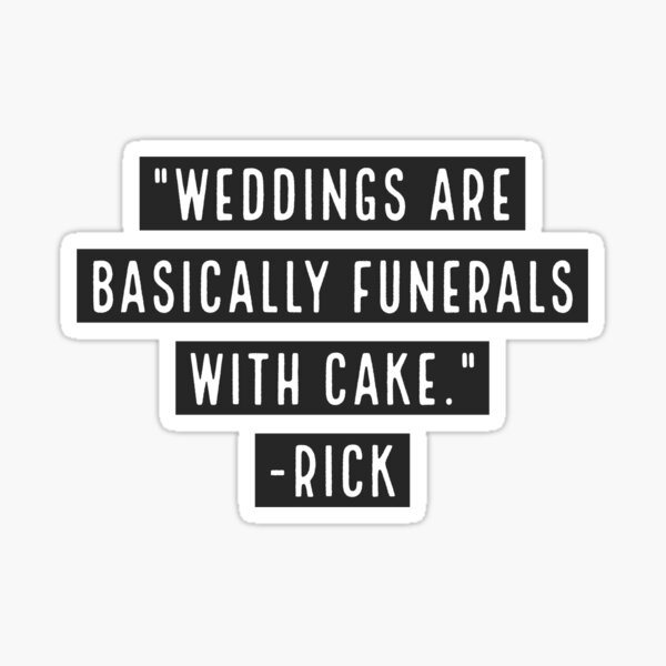 Weddings are basically funerals with cakes -Rick Sticker