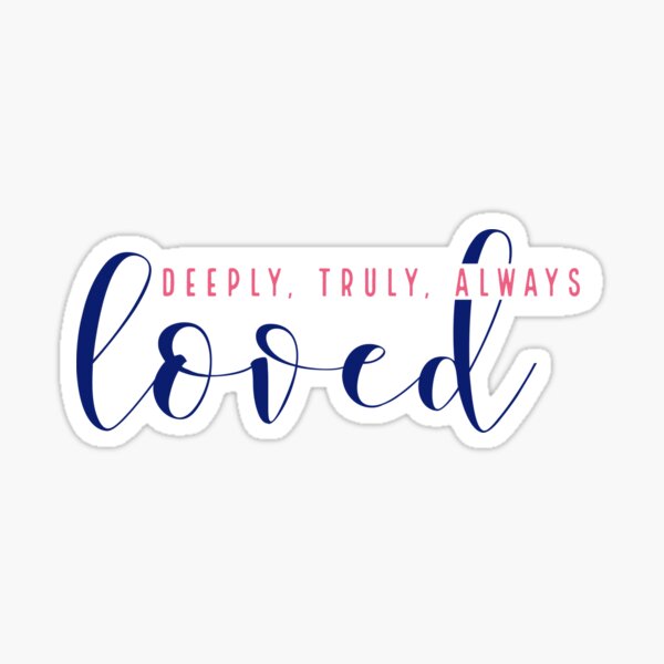 Deeply, Truly, Always Loved Sticker