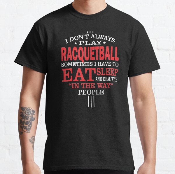 I Don't Always Play Racquetball Quote Classic T-Shirt