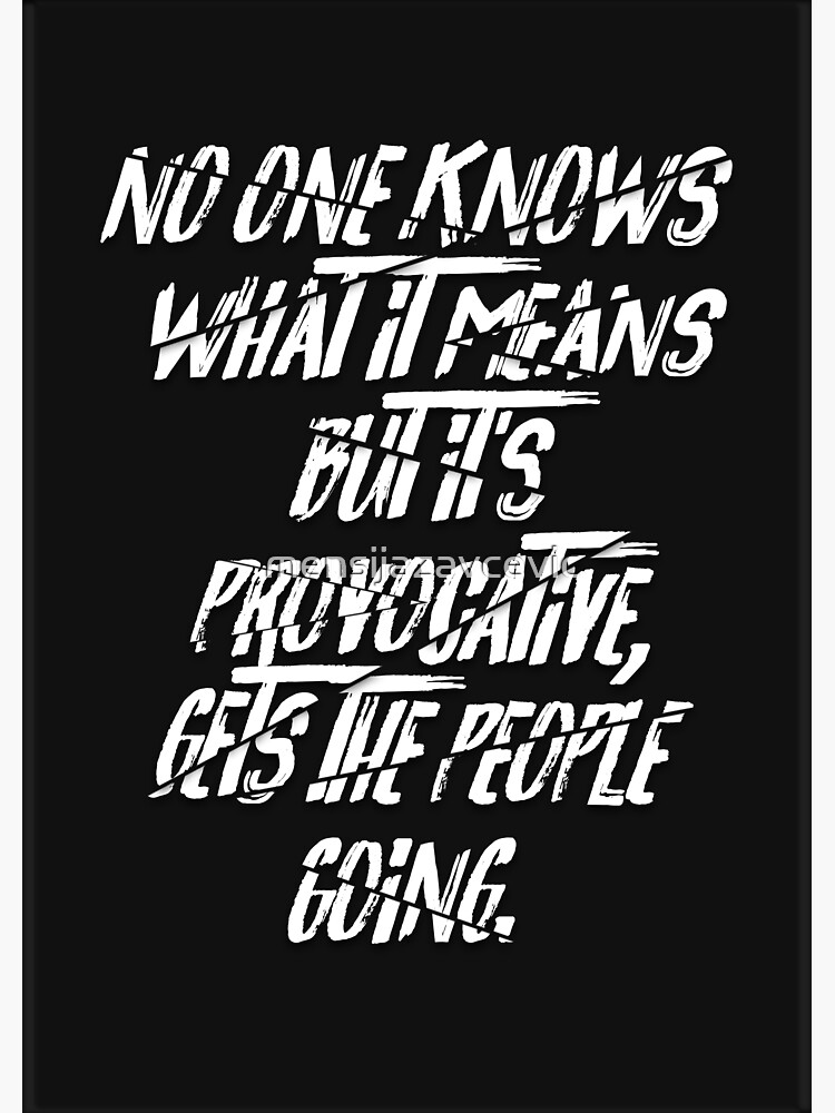 No One Knows What It Means But It's "No One Knows What It Means But It's Provocative, Gets The People Going