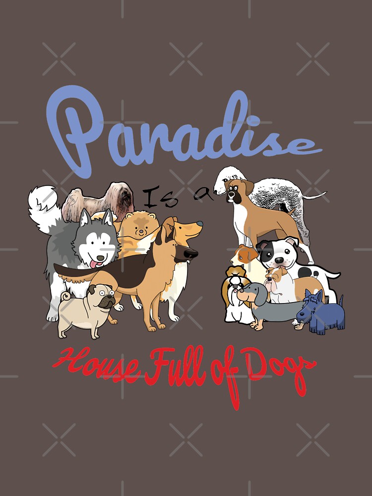 Paradise is a House full of Dogs by tribbledesign