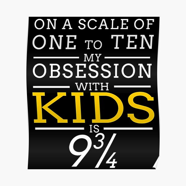 on-a-scale-of-one-to-ten-my-obsession-with-kids-is-9-3-4-poster-for