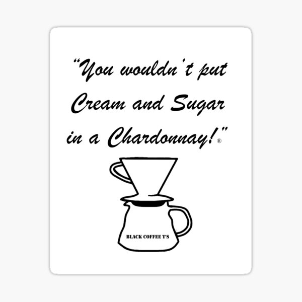 ""You wouldn't put Cream and Sugar in a Chardonnay!" ®" Sticker by