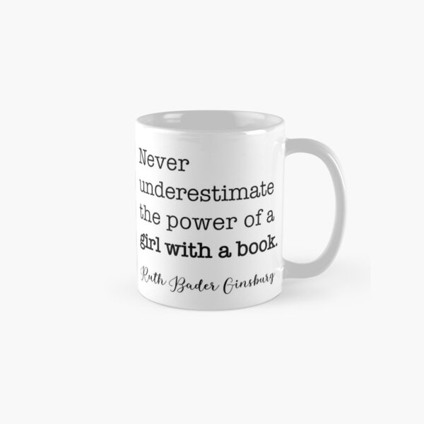Never underestimate the power of a girl with a book. - RBG Classic Mug