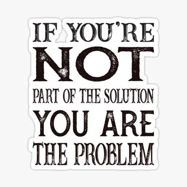If You're Not Part Of The Solution You are the Problem Sticker