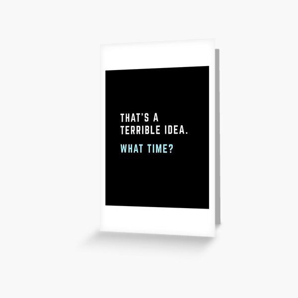 That's a Terrible Idea. What Time? Greeting Card