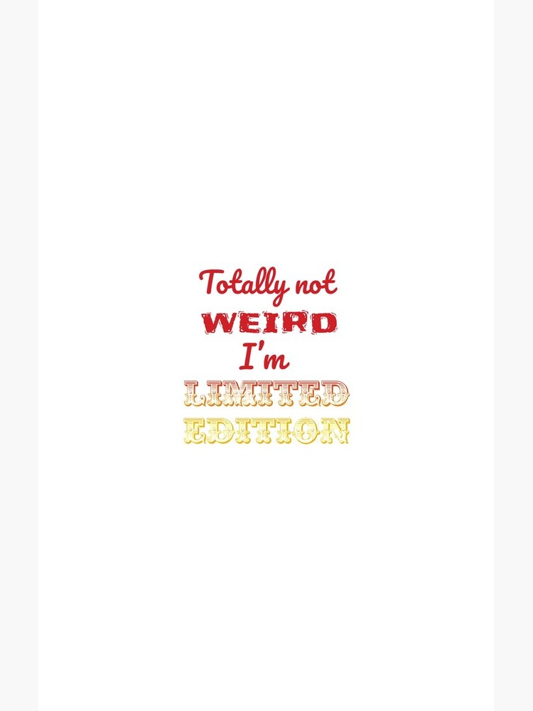 Totally not weird - I'm Limited Edtion by tribbledesign