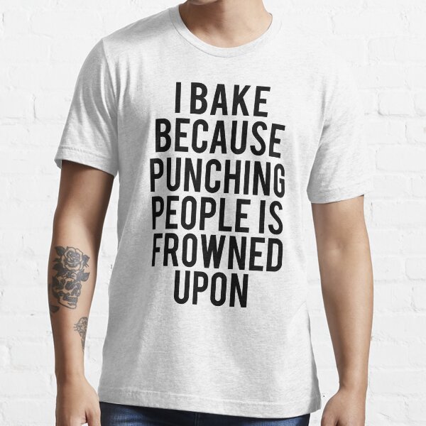 I Bake Because Punching People Is Frowned Upon Essential T-Shirt