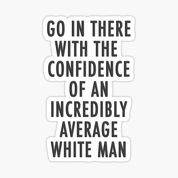 The Confidence of an Incredible Average White Man Sticker