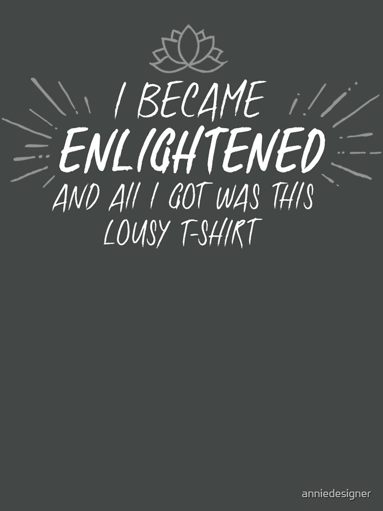 Thumbnail 6 of 6, Premium T-Shirt, I became enlightened, and all I got was this lousy t-shirt designed and sold by anniedesigner.