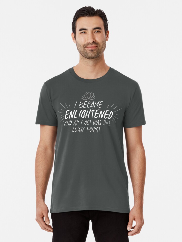 Thumbnail 1 of 6, Premium T-Shirt, I became enlightened, and all I got was this lousy t-shirt designed and sold by anniedesigner.