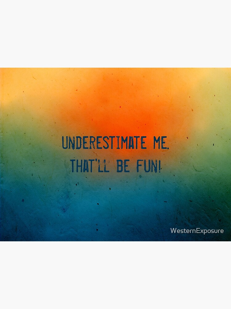 Underestimate me. That'll be fun! Art Print for Sale by WesternExposure