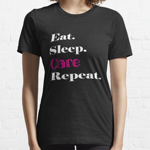 Top Carer Appreciation Eat Sleep Care Repeat Gift Design gift Essential T-Shirt