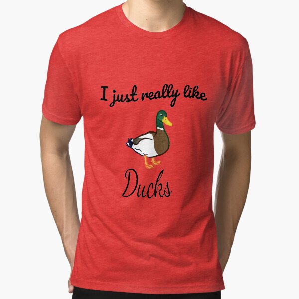 I just really like Ducks Tri-blend T-Shirt