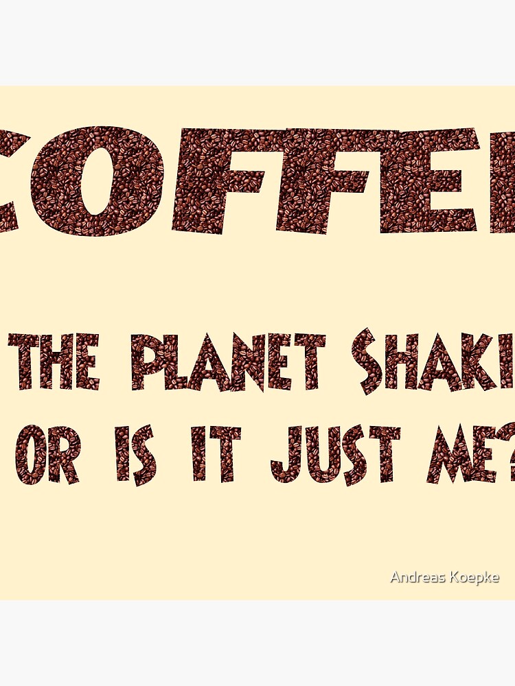 Poster - COFFEE: Is the planet shaking or is it just me? by mistered