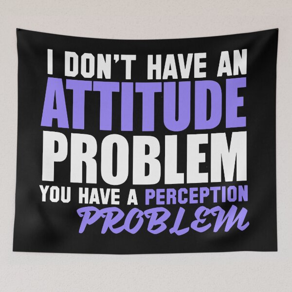 Item preview, I Don't Have An Attitude Problem, You Have a Perception Problem designed and sold by Logic72.