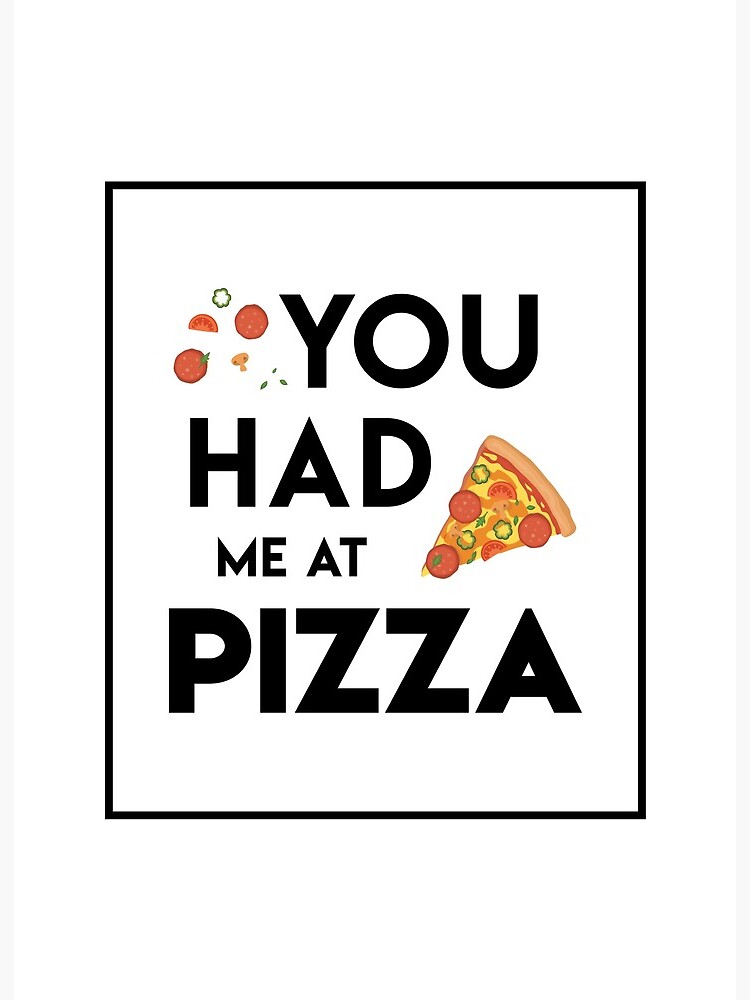 You had store me at pizza