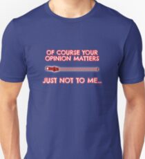 Of course your opinion matters - Just not to me! Slim Fit T-Shirt