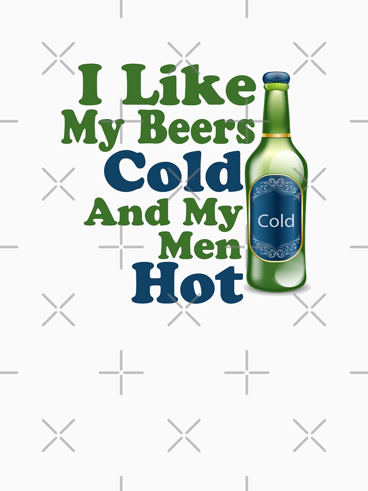 "I like my beers cold and my men hot" Tshirt by Ricaso Redbubble
