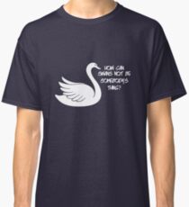How can swans not be somebody's thing? Classic T-Shirt